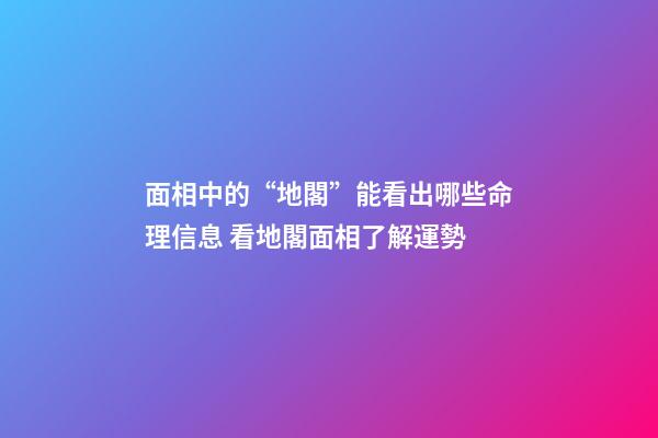 面相中的“地閣”能看出哪些命理信息 看地閣面相了解運勢